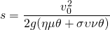 \displaystyle s=\frac{v_0^2}{2g(\eta \mu  \theta + \sigma \upsilon \nu \theta)} 
