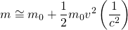 \begin{equation*}  m \cong m_0+\frac{1}{2}m_0v^2 \left ( \frac{1}{c^2} \right ) \end{equation*}